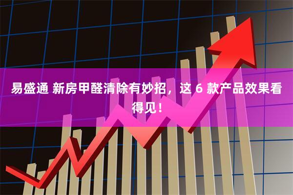 易盛通 新房甲醛清除有妙招，这 6 款产品效果看得见！